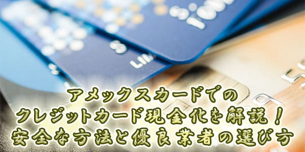 アメックスカードでのクレジットカード現金化を解説！安全な方法と優良業者の選び方